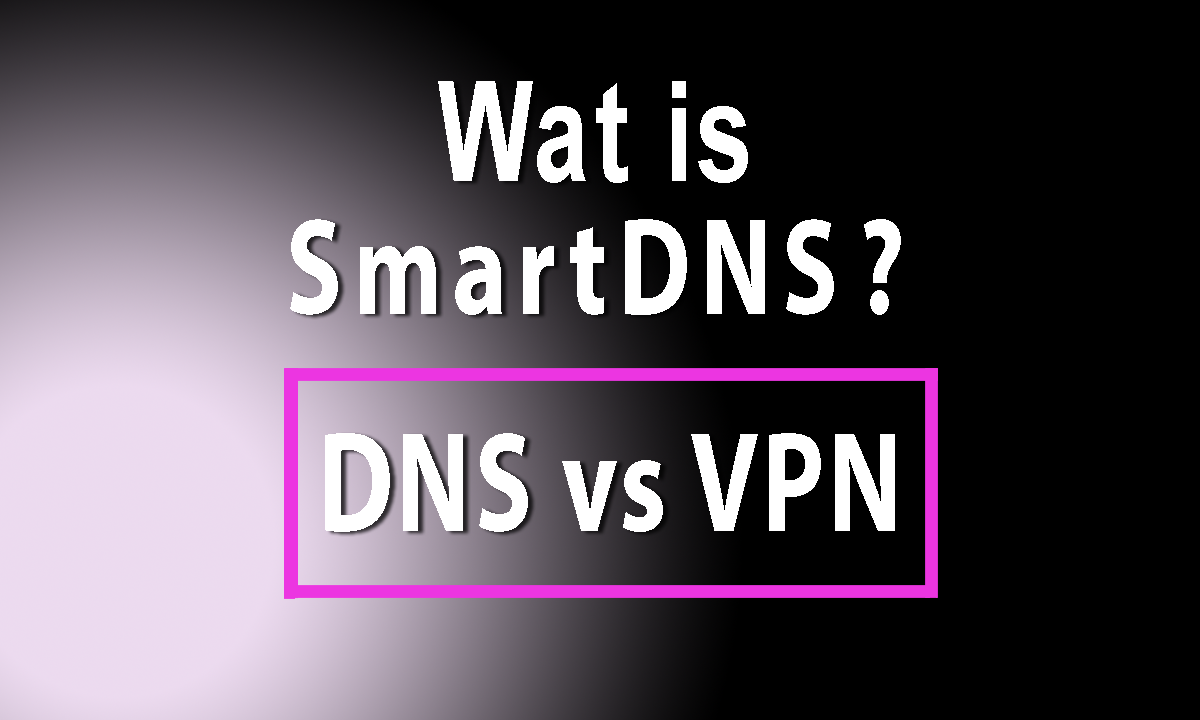 Wat is SmartDNS? SmartDNS vs VPN
